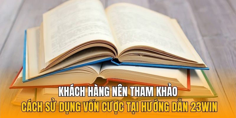 Khách hàng nên tham khảo cách sử dụng vốn cược tại hướng dẫn 23Win