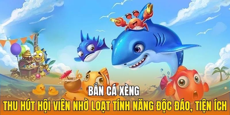 Bắn cá xèng thu hút hội viên nhờ loạt tính năng độc đáo, tiện ích