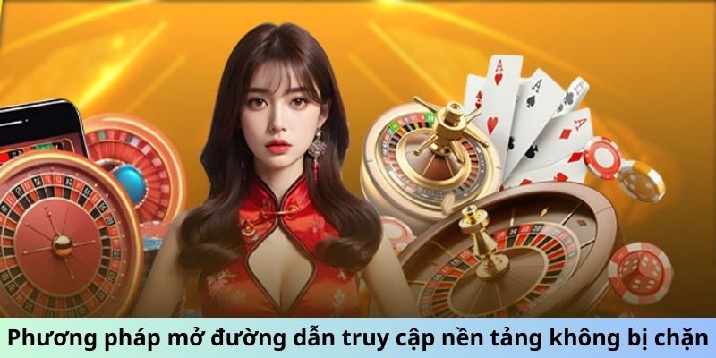 Phương pháp mở đường dẫn truy cập nền tảng không bị chặn