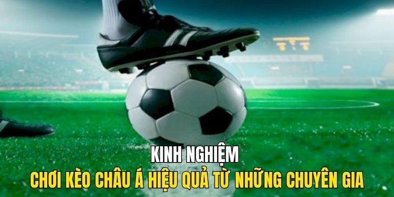 Kinh nghiệm chơi kèo châu Á hiệu quả từ những chuyên gia