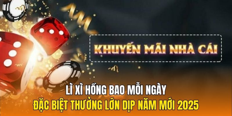 Lì xì hồng bao mỗi ngày, đặc biệt thưởng lớn dịp năm mới 2025