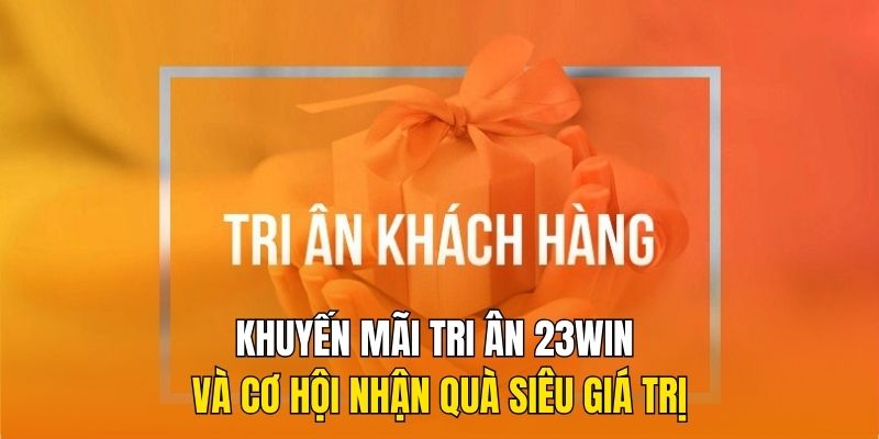 Khuyến mãi tri ân 23Win cơ hội nhận quà siêu giá trị