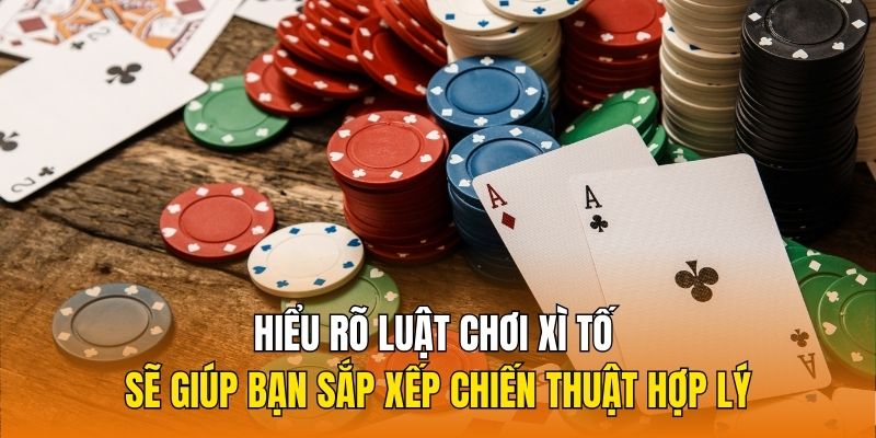 Hiểu rõ luật chơi Xì tố sẽ giúp bạn sắp xếp chiến thuật hợp lý