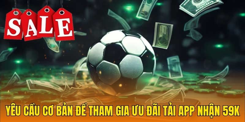 Yêu cầu cơ bản để tham gia ưu đãi tải app nhận 59k