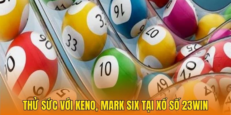 Thử sức với Keno, Mark Six tại xổ số 23Win